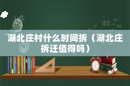 湖北莊村什么時間拆（湖北莊拆遷值得嗎）