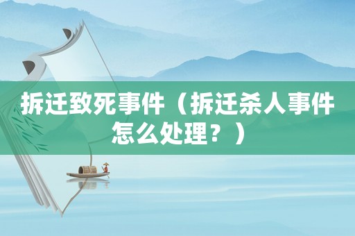 拆遷致死事件（拆遷殺人事件怎么處理？）