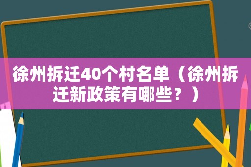 徐州拆遷40個村名單（徐州拆遷新政策有哪些？）