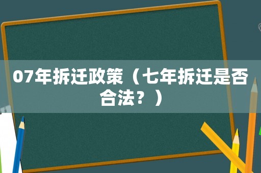 07年拆遷政策（七年拆遷是否合法？）