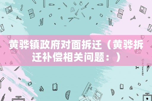 黃驊鎮政府對面拆遷（黃驊拆遷補償相關問題：）