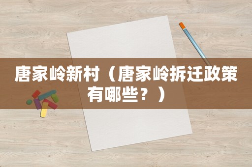 唐家嶺新村（唐家嶺拆遷政策有哪些？）