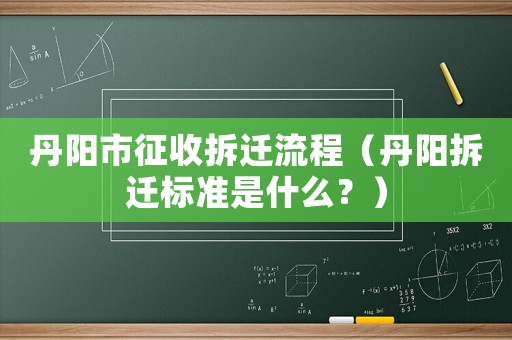 丹陽市征收拆遷流程（丹陽拆遷標準是什么？）