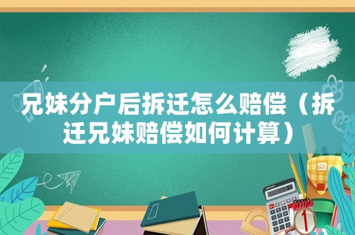 兄妹分戶后拆遷怎么賠償（拆遷兄妹賠償如何計算）
