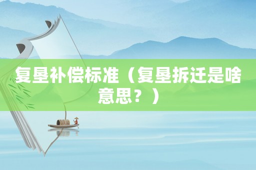 復(fù)墾補(bǔ)償標(biāo)準(zhǔn)（復(fù)墾拆遷是啥意思？）