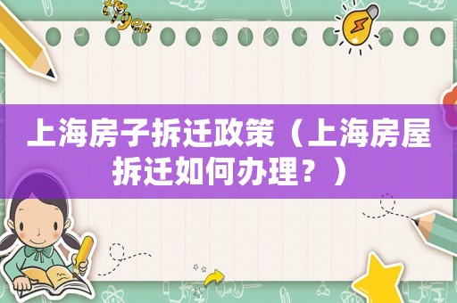 上海房子拆遷政策（上海房屋拆遷如何辦理？）
