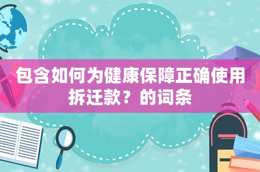 包含如何為健康保障正確使用拆遷款？的詞條