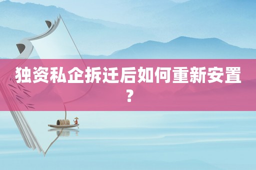 獨資私企拆遷后如何重新安置？