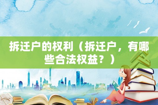 拆遷戶的權利（拆遷戶，有哪些合法權益？）