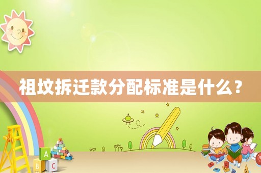祖墳拆遷款分配標準是什么？