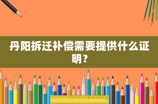 丹陽拆遷補償需要提供什么證明？