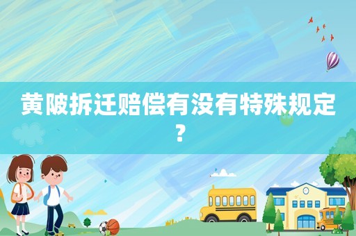 黃陂拆遷賠償有沒有特殊規定？