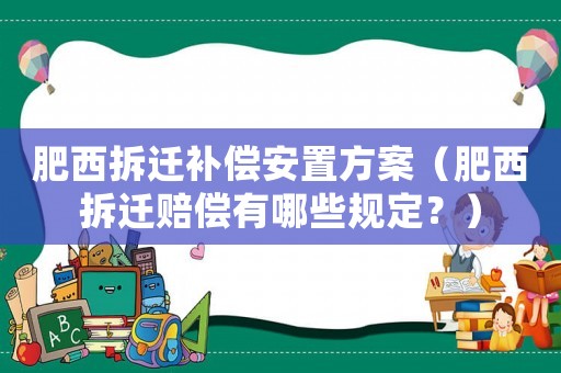 肥西拆遷補償安置方案（肥西拆遷賠償有哪些規定？）
