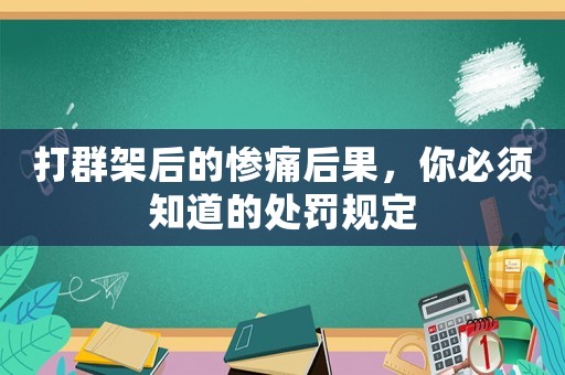 打群架后的慘痛后果，你必須知道的處罰規(guī)定