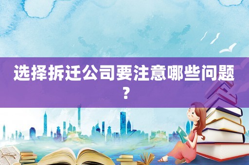 選擇拆遷公司要注意哪些問題？
