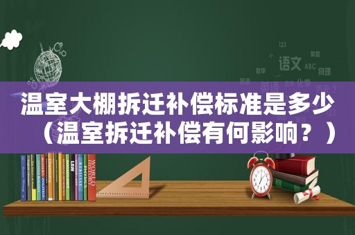 溫室大棚拆遷補償標準是多少（溫室拆遷補償有何影響？）