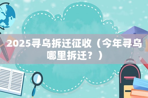 2025尋烏拆遷征收（今年尋烏哪里拆遷？）