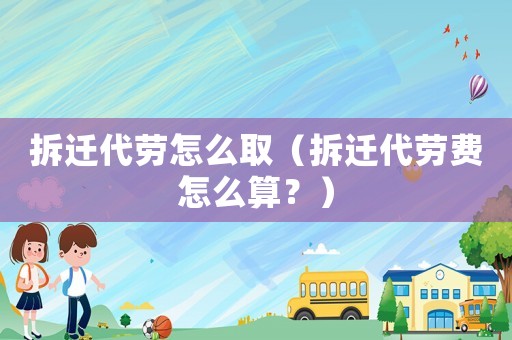 拆遷代勞怎么取（拆遷代勞費(fèi)怎么算？）