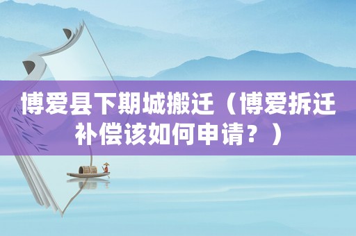 博愛縣下期城搬遷（博愛拆遷補(bǔ)償該如何申請(qǐng)？）