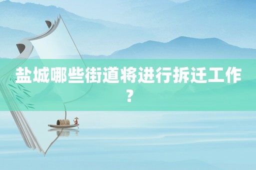 鹽城哪些街道將進行拆遷工作？