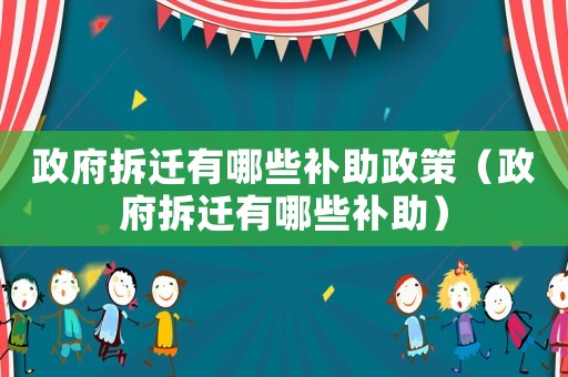 政府拆遷有哪些補助政策（政府拆遷有哪些補助）