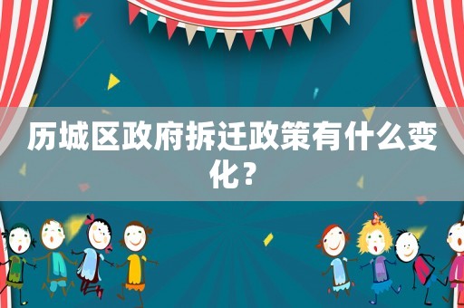 歷城區(qū)政府拆遷政策有什么變化？