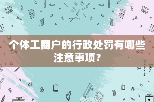 個體工商戶的行政處罰有哪些注意事項？