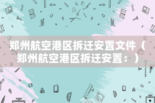 鄭州航空港區(qū)拆遷安置文件（鄭州航空港區(qū)拆遷安置：）