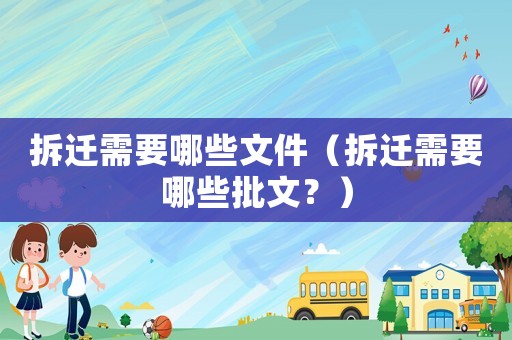 拆遷需要哪些文件（拆遷需要哪些批文？）