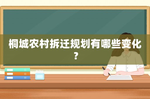 桐城農(nóng)村拆遷規(guī)劃有哪些變化？