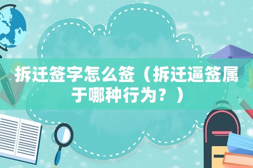 拆遷簽字怎么簽（拆遷逼簽屬于哪種行為？）