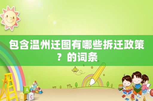 包含溫州遷圖有哪些拆遷政策？的詞條
