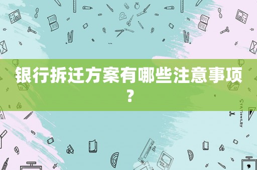 銀行拆遷方案有哪些注意事項？