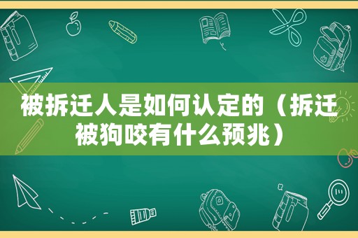 被拆遷人是如何認定的（拆遷被狗咬有什么預兆）