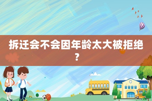 拆遷會(huì)不會(huì)因年齡太大被拒絕？