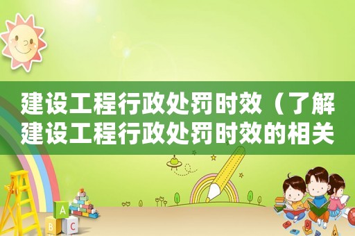 建設(shè)工程行政處罰時(shí)效（了解建設(shè)工程行政處罰時(shí)效的相關(guān)規(guī)定）