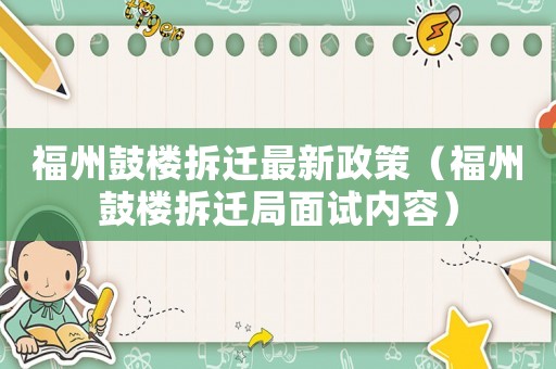 福州鼓樓拆遷最新政策（福州鼓樓拆遷局面試內(nèi)容）