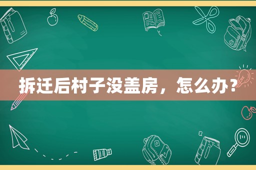 拆遷后村子沒蓋房，怎么辦？