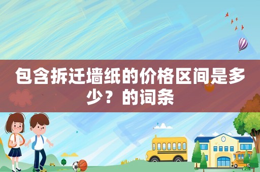 包含拆遷墻紙的價(jià)格區(qū)間是多少？的詞條