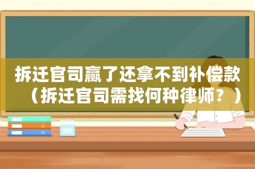拆遷官司贏了還拿不到補(bǔ)償款（拆遷官司需找何種律師？）