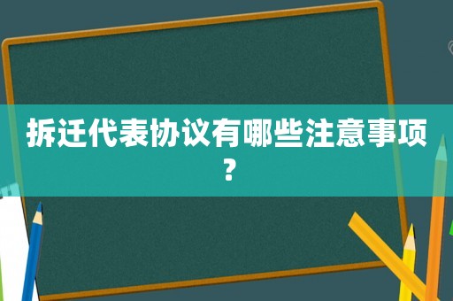 拆遷代表協(xié)議有哪些注意事項(xiàng)？