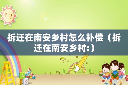 拆遷在南安鄉(xiāng)村怎么補償（拆遷在南安鄉(xiāng)村:）