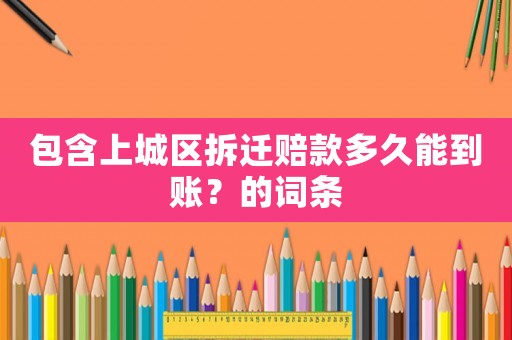 包含上城區(qū)拆遷賠款多久能到賬？的詞條