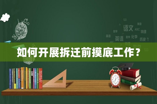 如何開展拆遷前摸底工作？