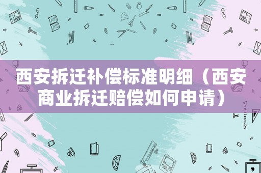 西安拆遷補償標準明細（西安商業拆遷賠償如何申請）
