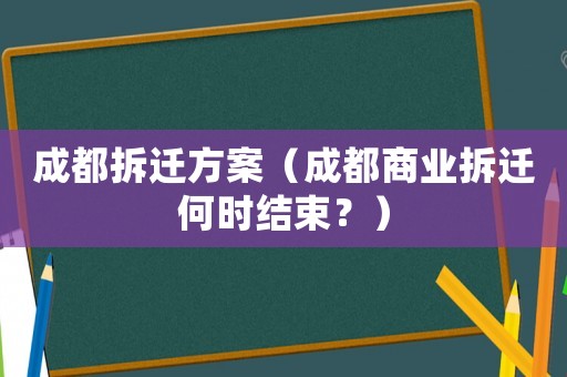 成都拆遷方案（成都商業(yè)拆遷何時結束？）