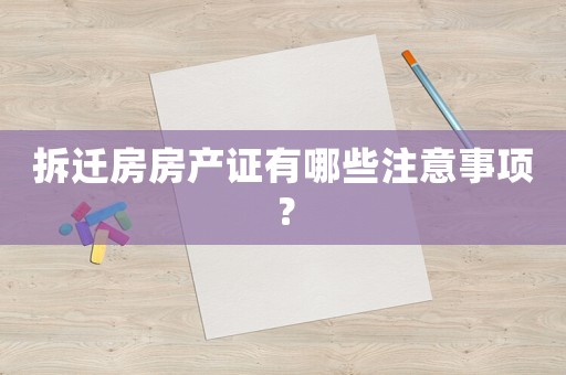拆遷房房產證有哪些注意事項？