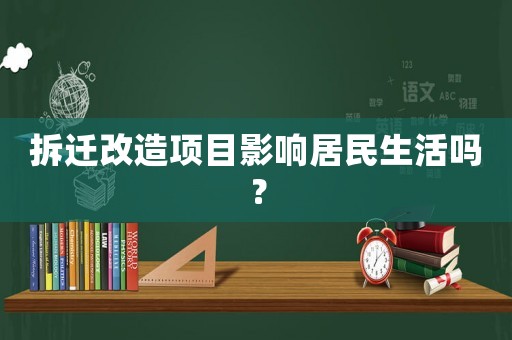 拆遷改造項目影響居民生活嗎？