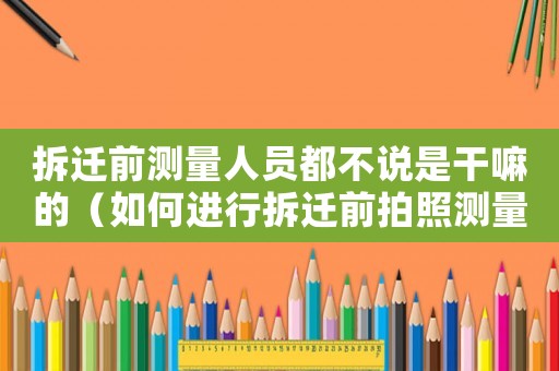 拆遷前測量人員都不說是干嘛的（如何進行拆遷前拍照測量？）