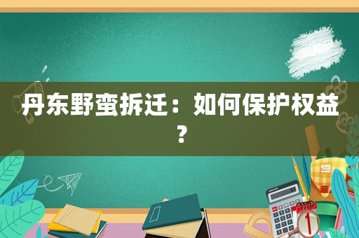 丹東野蠻拆遷：如何保護權益？